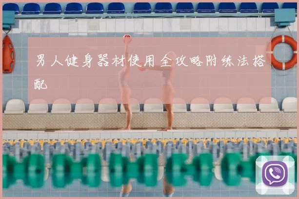 男人健身器材使用全攻略附练法搭配