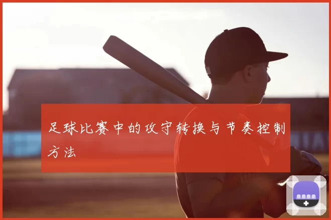 足球比赛中的攻守转换与节奏控制方法