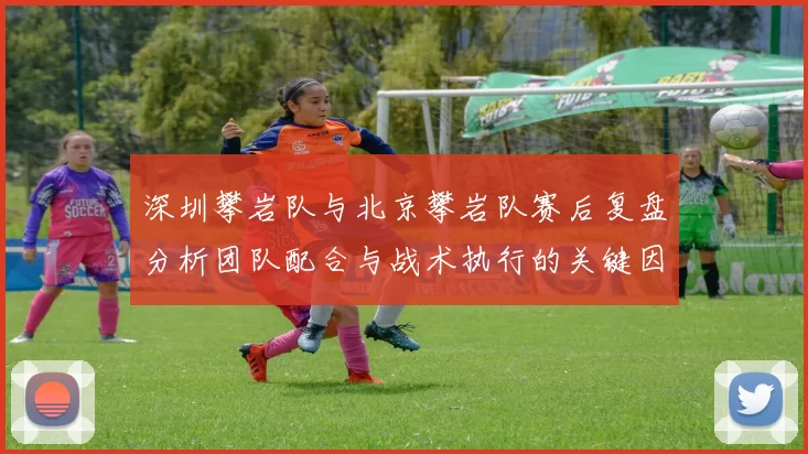 深圳攀岩队与北京攀岩队赛后复盘分析团队配合与战术执行的关键因素