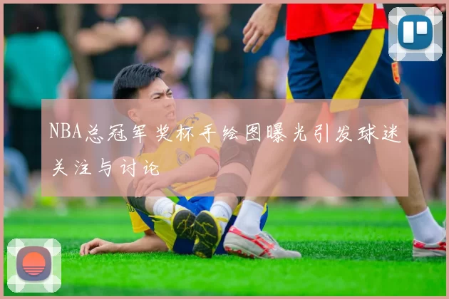 NBA总冠军奖杯手绘图曝光引发球迷关注与讨论