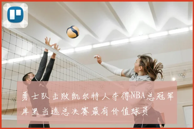 勇士队击败凯尔特人夺得NBA总冠军库里当选总决赛最有价值球员