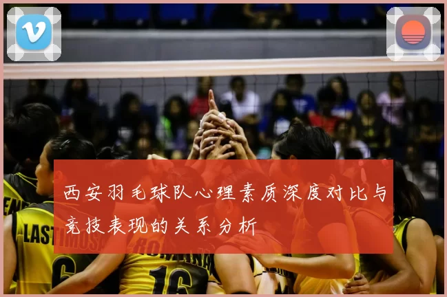 西安羽毛球队心理素质深度对比与竞技表现的关系分析