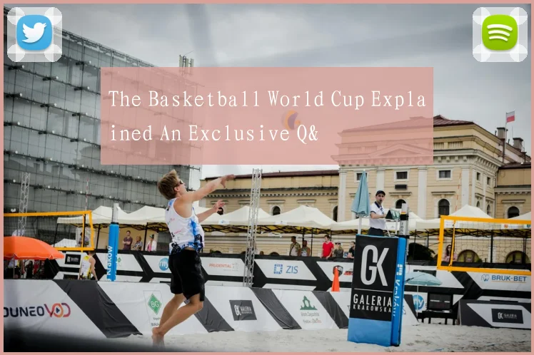 The Basketball World Cup Explained An Exclusive Q&