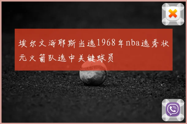 埃尔文海耶斯当选1968年nba选秀状元火箭队选中关键球员