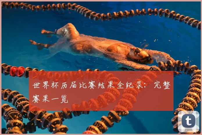 世界杯历届比赛结果全纪录:完整赛果一览