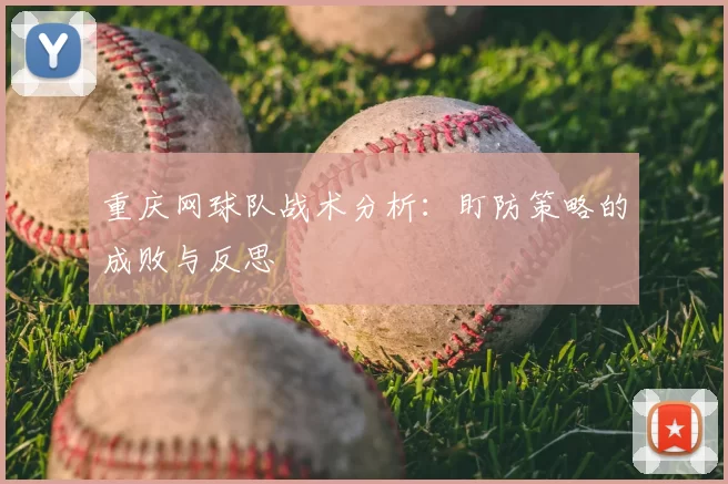 重庆网球队战术分析：盯防策略的成败与反思