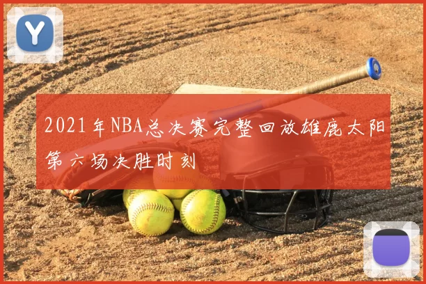 2021年NBA总决赛完整回放雄鹿太阳第六场决胜时刻