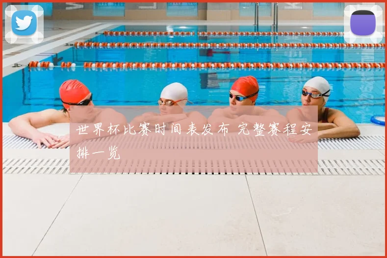 世界杯比赛时间表发布 完整赛程安排一览