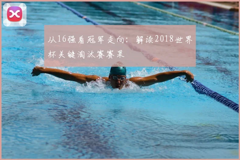 从16强看冠军走向：解读2018世界杯关键淘汰赛赛果