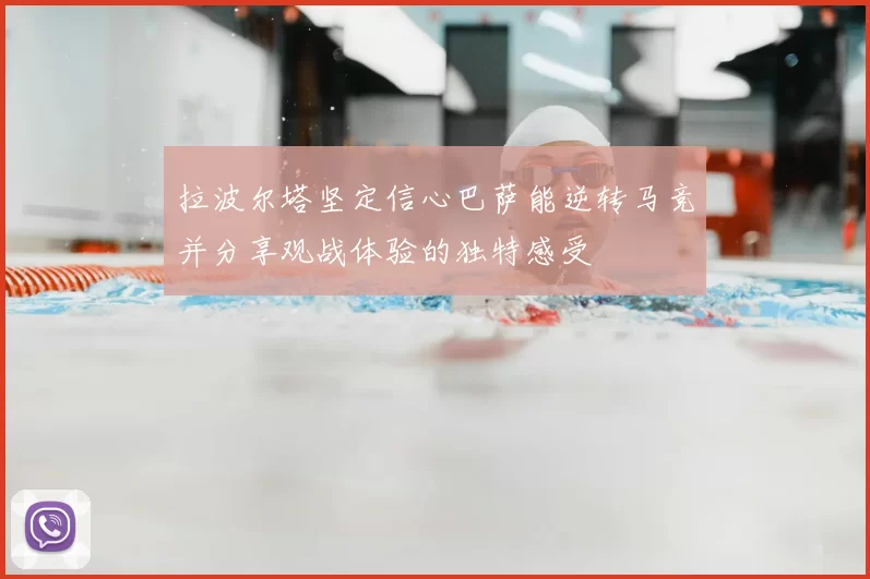 拉波尔塔坚定信心巴萨能逆转马竞并分享观战体验的独特感受