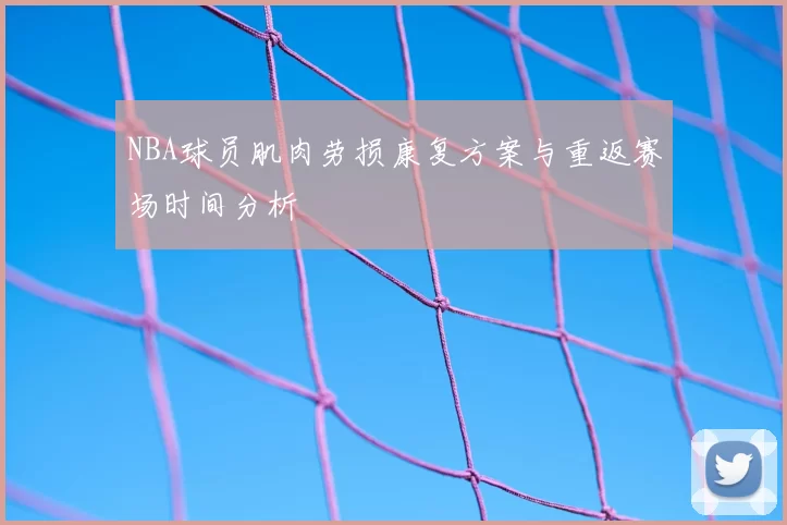 NBA球员肌肉劳损康复方案与重返赛场时间分析