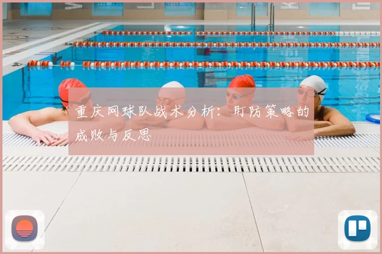 重庆网球队战术分析：盯防策略的成败与反思