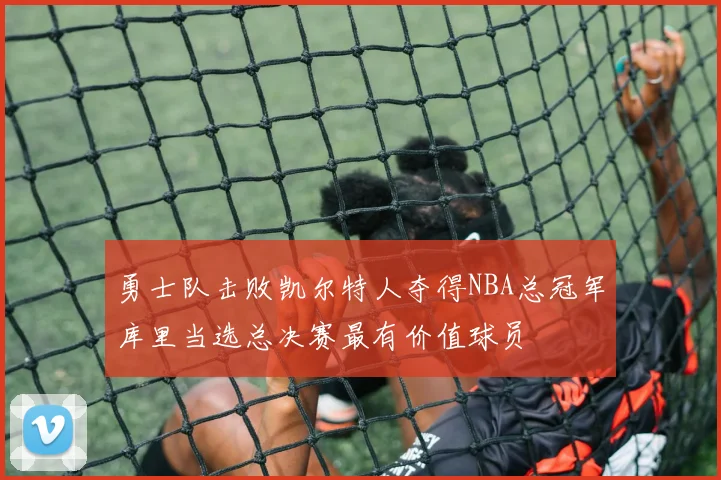 勇士队击败凯尔特人夺得NBA总冠军库里当选总决赛最有价值球员