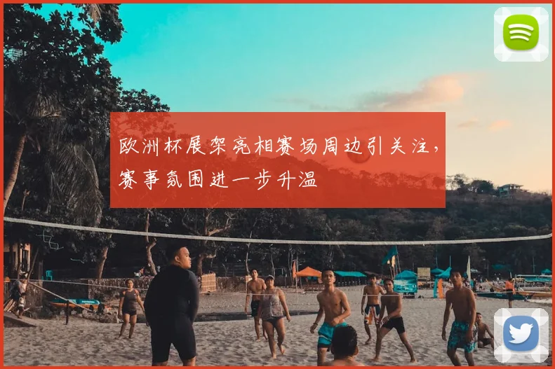 欧洲杯展架亮相赛场周边引关注，赛事氛围进一步升温