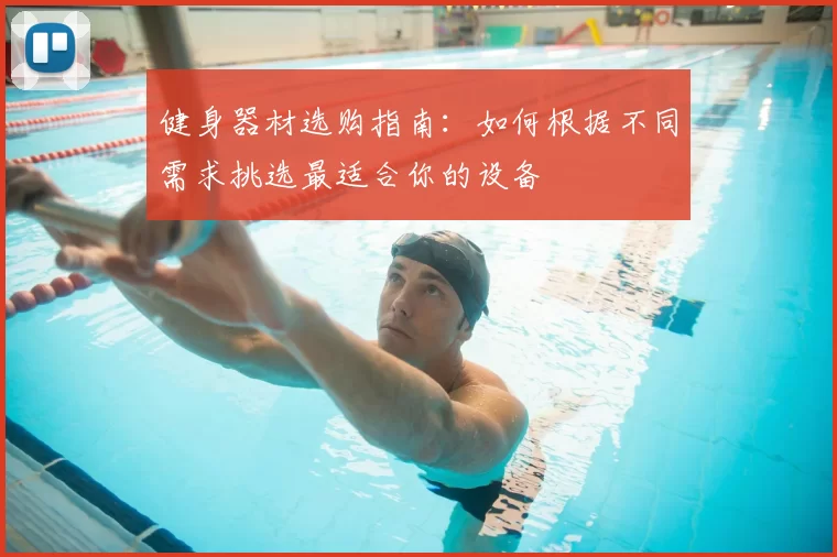 健身器材选购指南：如何根据不同需求挑选最适合你的设备