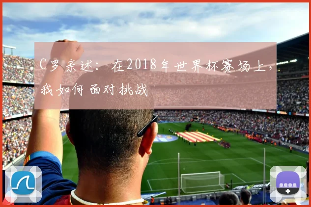 C罗亲述：在2018年世界杯赛场上，我如何面对挑战