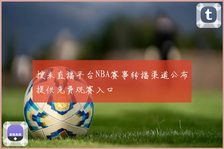 搜米直播平台NBA赛事转播渠道公布提供免费观赛入口