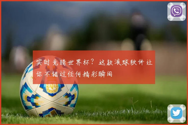 实时竞猜世界杯?这款滚球软件让你不错过任何精彩瞬间