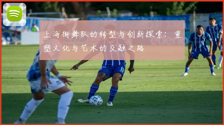上海街舞队的转型与创新探索：重塑文化与艺术的交融之路