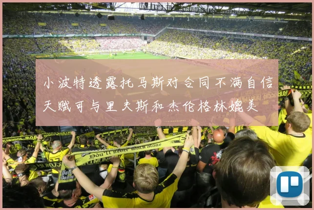 小波特透露托马斯对合同不满自信天赋可与里夫斯和杰伦格林媲美