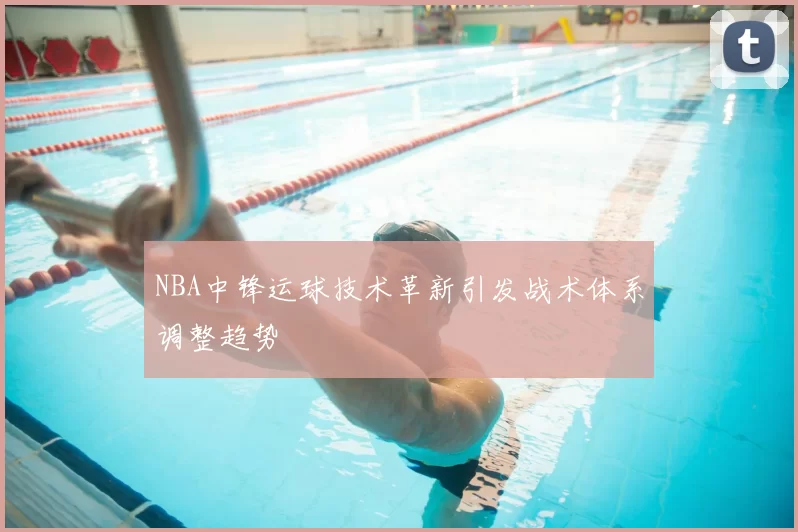 NBA中锋运球技术革新引发战术体系调整趋势