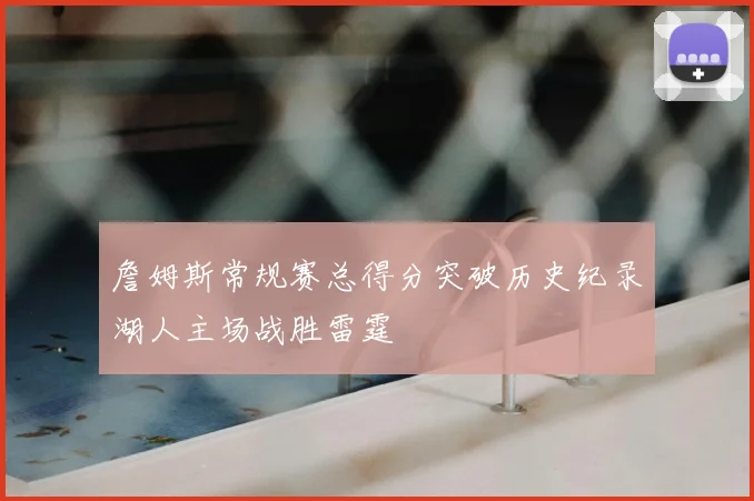 詹姆斯常规赛总得分突破历史纪录湖人主场战胜雷霆