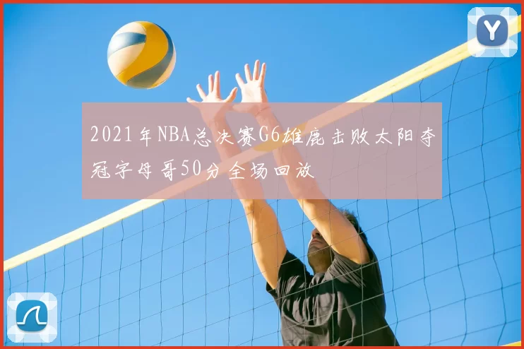 2021年NBA总决赛G6雄鹿击败太阳夺冠字母哥50分全场回放