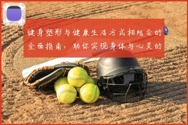 健身塑形与健康生活方式相结合的全面指南，助你实现身体与心灵的双重突破