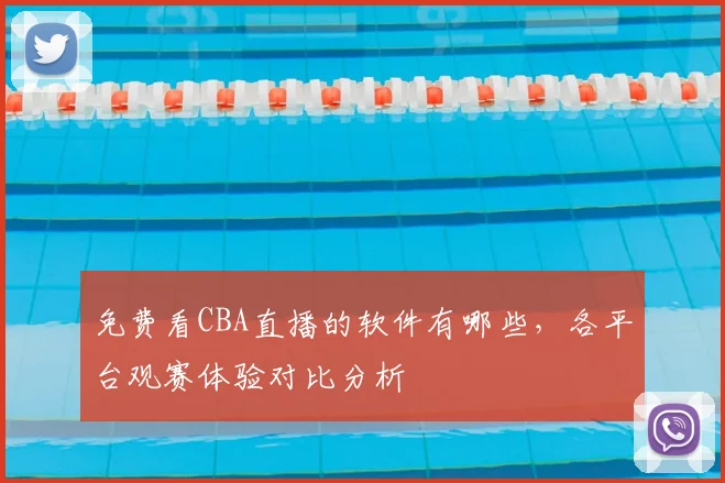 免费看CBA直播的软件有哪些，各平台观赛体验对比分析