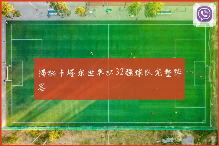 揭秘卡塔尔世界杯32强球队完整阵容