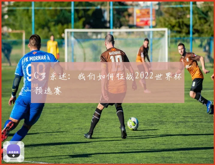 C罗亲述:我们如何征战2022世界杯预选赛