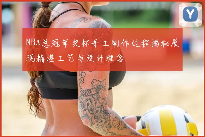 NBA总冠军奖杯手工制作过程揭秘展现精湛工艺与设计理念