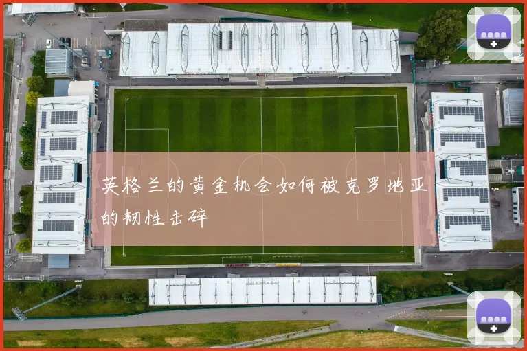 英格兰的黄金机会如何被克罗地亚的韧性击碎
