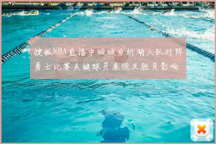 搜狐NBA直播中璇璇分析湖人队对阵勇士比赛关键球员表现及胜负影响