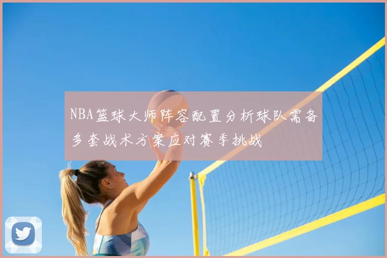 NBA篮球大师阵容配置分析球队需备多套战术方案应对赛季挑战