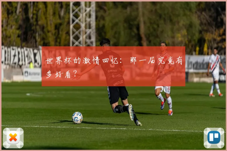 世界杯的激情回忆:那一届究竟有多好看?