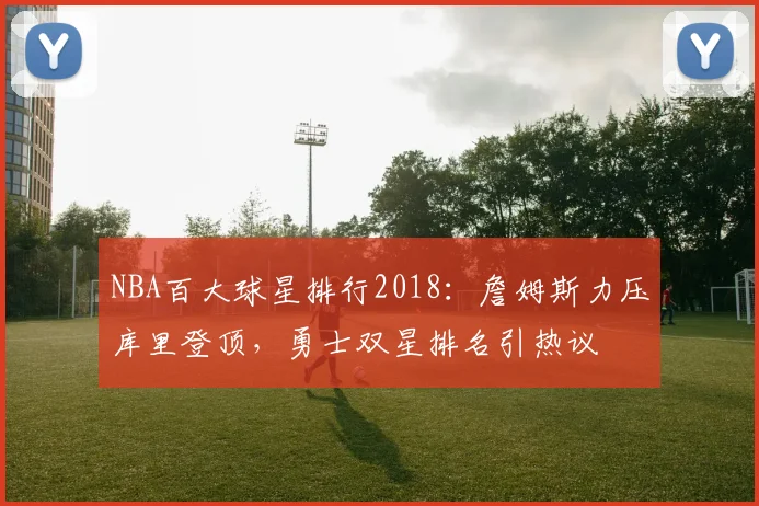 NBA百大球星排行2018：詹姆斯力压库里登顶，勇士双星排名引热议