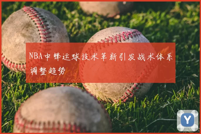 NBA中锋运球技术革新引发战术体系调整趋势
