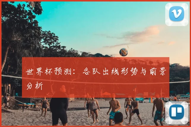 世界杯预测:各队出线形势与前景分析