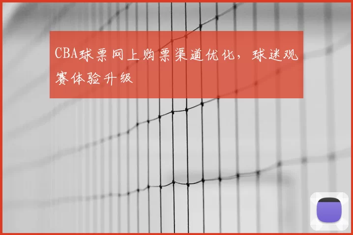 CBA球票网上购票渠道优化，球迷观赛体验升级