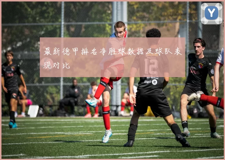 最新德甲排名净胜球数据及球队表现对比