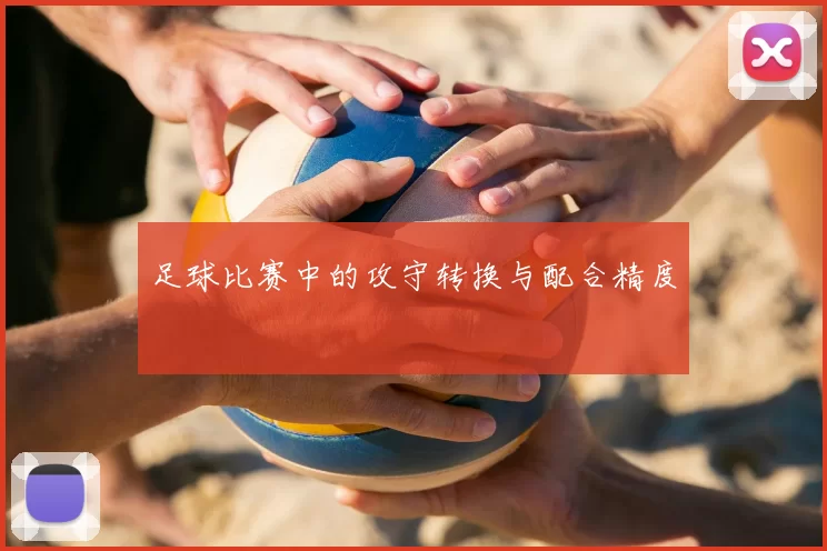 足球比赛中的攻守转换与配合精度