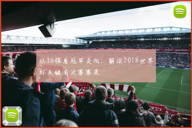 从16强看冠军走向：解读2018世界杯关键淘汰赛赛果