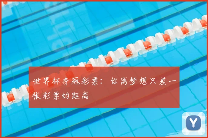世界杯夺冠彩票：你离梦想只差一张彩票的距离