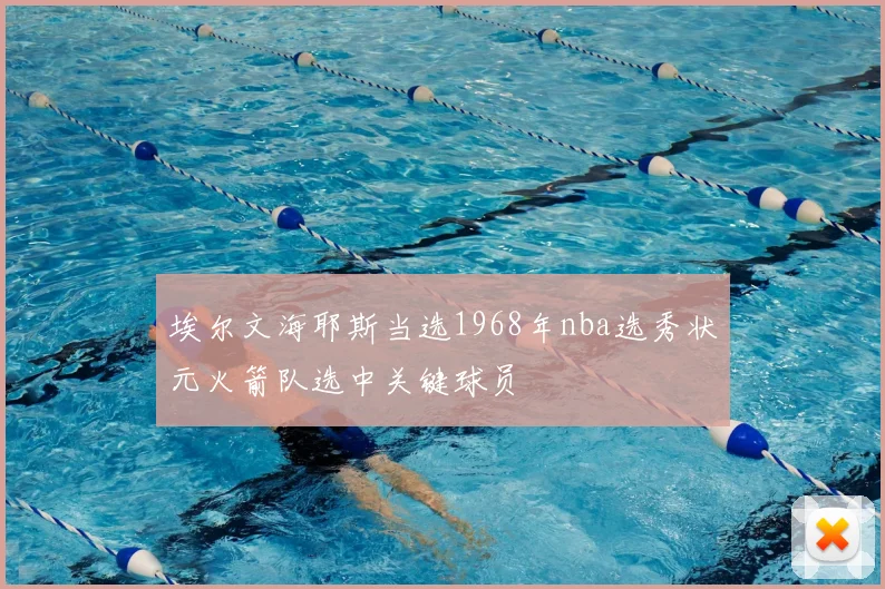 埃尔文海耶斯当选1968年nba选秀状元火箭队选中关键球员